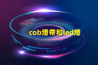 cob燈帶和led燈帶的區別 視頻 cob和led的燈哪個好